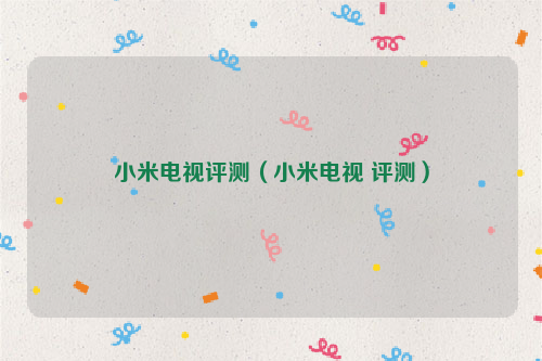 小米电视评测（小米电视 评测）