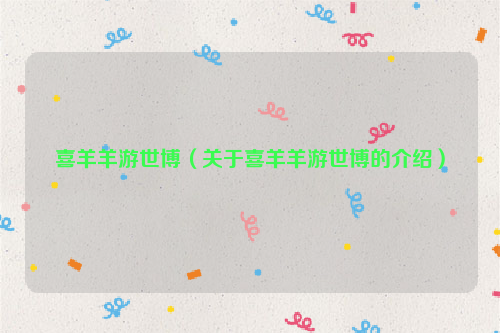 喜羊羊游世博（关于喜羊羊游世博的介绍）