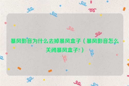 暴风影音为什么去掉暴风盒子（暴风影音怎么关闭暴风盒子?）