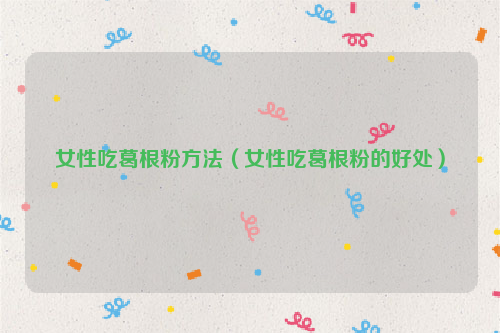 女性吃葛根粉方法（女性吃葛根粉的好处）