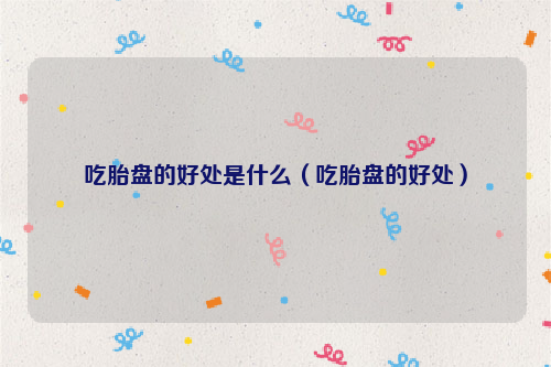 吃胎盘的好处是什么（吃胎盘的好处）