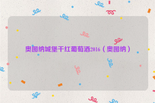 奥图纳城堡干红葡萄酒2016（奥图纳）