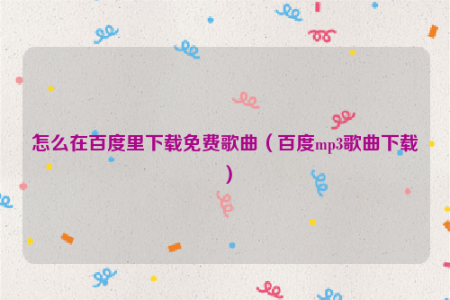 怎么在百度里下载免费歌曲（百度mp3歌曲下载）