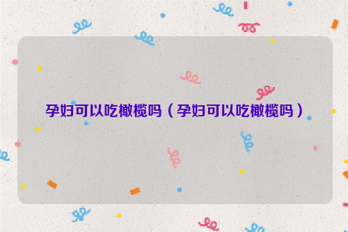 孕妇可以吃橄榄吗（孕妇可以吃橄榄吗）
