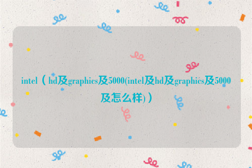intel（hd及graphics及5000(intel及hd及graphics及5000及怎么样)）