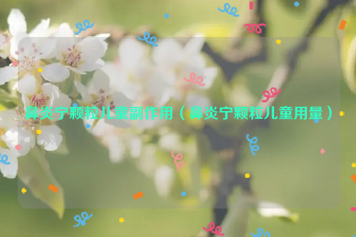 鼻炎宁颗粒儿童副作用（鼻炎宁颗粒儿童用量）