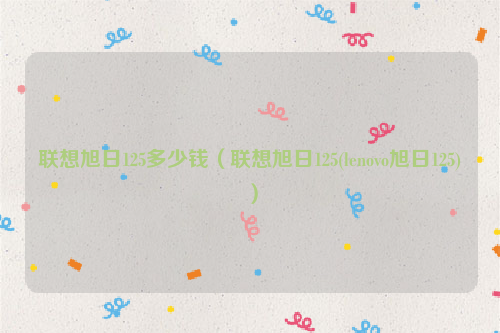 联想旭日125多少钱（联想旭日125(lenovo旭日125)）