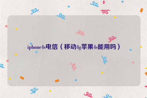 iphone4s电信（移动4g苹果4s能用吗）