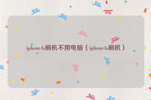 iphone4s刷机不用电脑（iphone4s刷机）