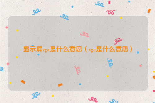 显示屏vga是什么意思（vga是什么意思）
