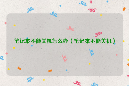 笔记本不能关机怎么办（笔记本不能关机）
