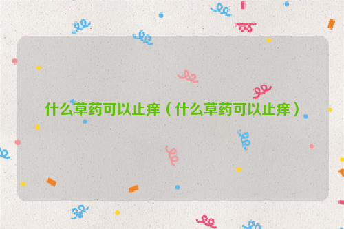 什么草药可以止痒（什么草药可以止痒）