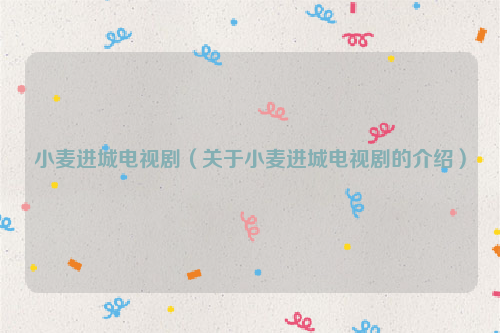 小麦进城电视剧（关于小麦进城电视剧的介绍）