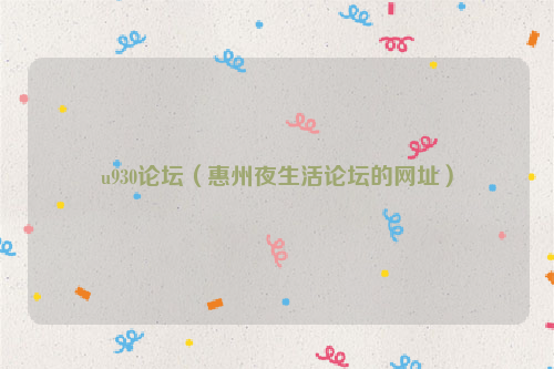 u930论坛（惠州夜生活论坛的网址）
