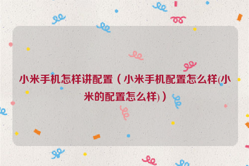 小米手机怎样讲配置（小米手机配置怎么样(小米的配置怎么样)）