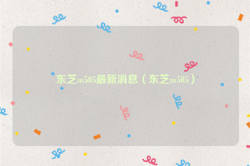 东芝m505最新消息（东芝m505）