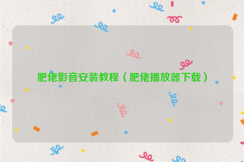 肥佬影音安装教程（肥佬播放器下载）