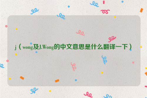 j（wong及J.Wong的中文意思是什么翻译一下）