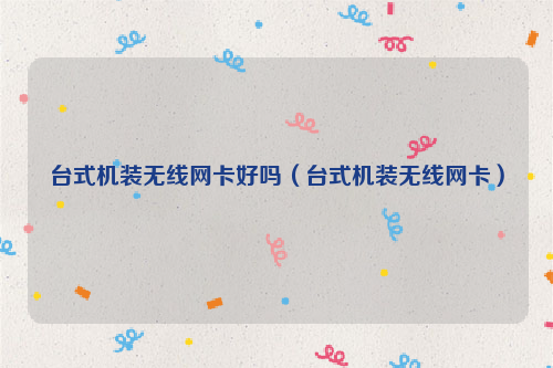台式机装无线网卡好吗（台式机装无线网卡）