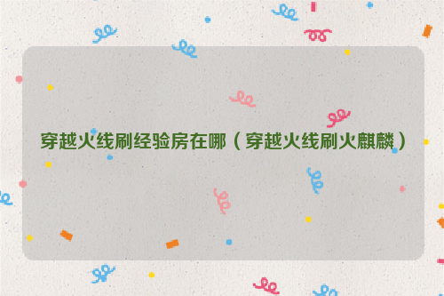 穿越火线刷经验房在哪（穿越火线刷火麒麟）