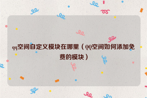 qq空间自定义模块在哪里（QQ空间如何添加免费的模块）
