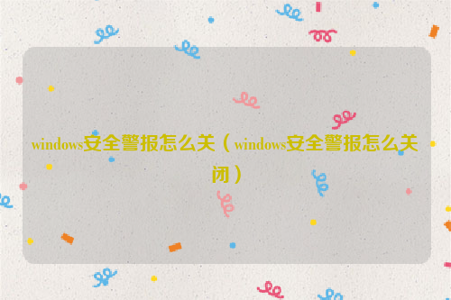 windows安全警报怎么关（windows安全警报怎么关闭）