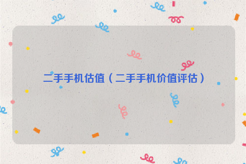 二手手机估值（二手手机价值评估）