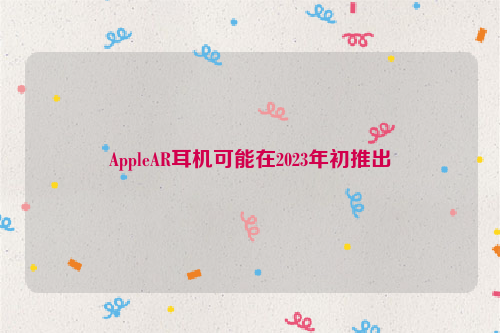AppleAR耳机可能在2023年初推出