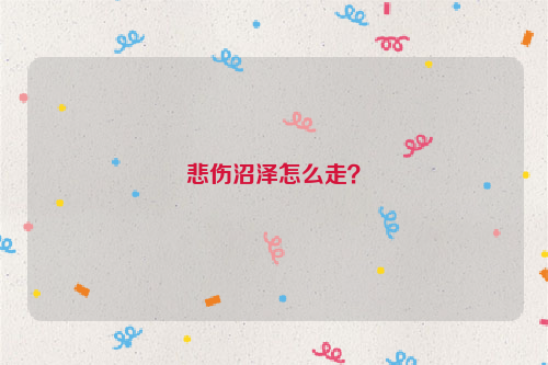 悲伤沼泽怎么走？