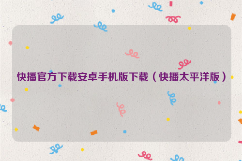 快播官方下载安卓手机版下载（快播太平洋版）