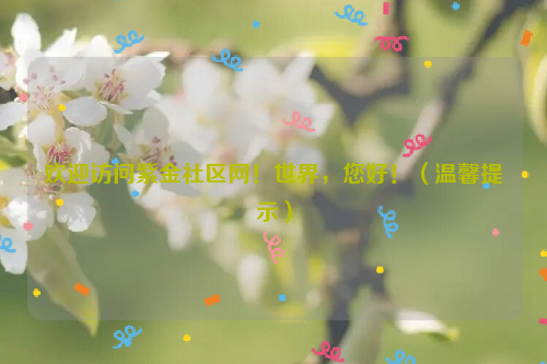 欢迎访问紫金社区网！世界，您好！（温馨提示）