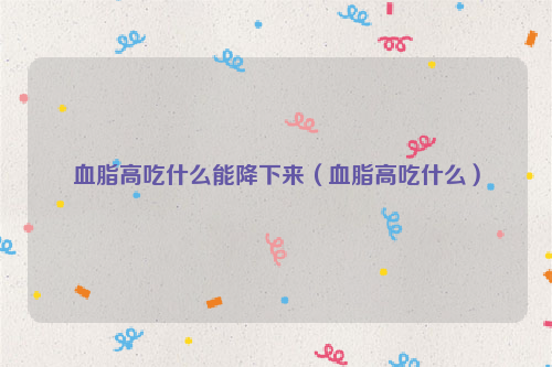 血脂高吃什么能降下来（血脂高吃什么）