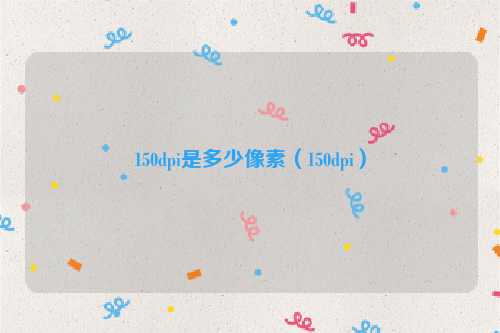 150dpi是多少像素（150dpi）