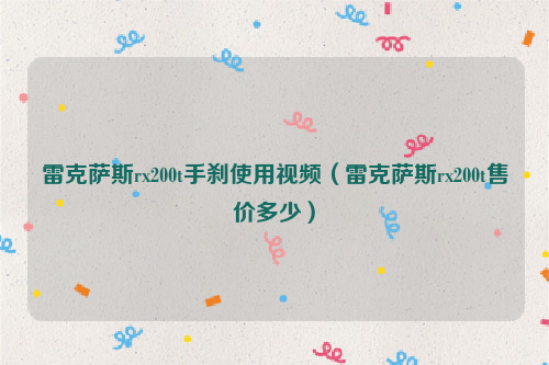 雷克萨斯rx200t手刹使用视频（雷克萨斯rx200t售价多少）