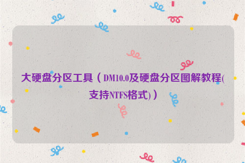 大硬盘分区工具（DM10.0及硬盘分区图解教程(支持NTFS格式)）