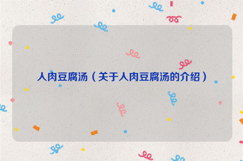 人肉豆腐汤（关于人肉豆腐汤的介绍）