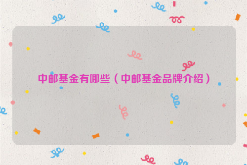 中邮基金有哪些（中邮基金品牌介绍）
