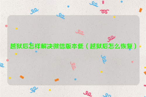 越狱后怎样解决微信版本低（越狱后怎么恢复）
