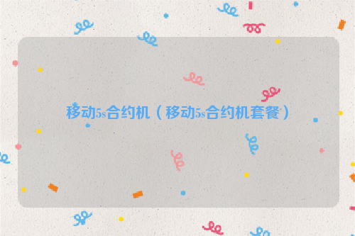 移动5s合约机（移动5s合约机套餐）