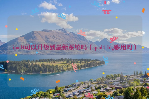 ipad4可以升级到最新系统吗（ipad4 16g够用吗）