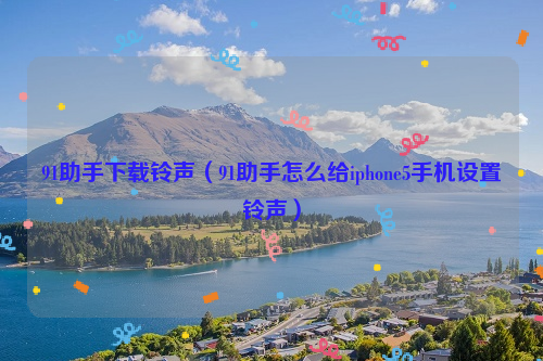 91助手下载铃声（91助手怎么给iphone5手机设置铃声）