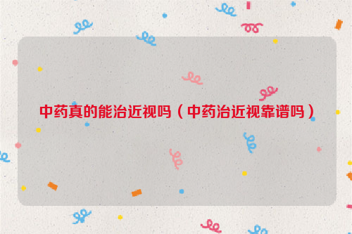 中药真的能治近视吗（中药治近视靠谱吗）