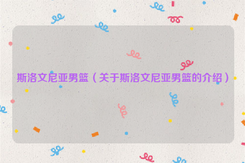斯洛文尼亚男篮（关于斯洛文尼亚男篮的介绍）