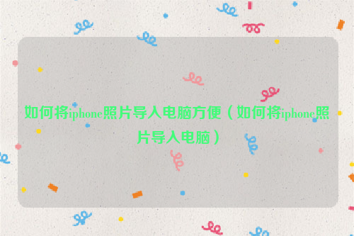 如何将iphone照片导入电脑方便（如何将iphone照片导入电脑）