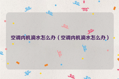 空调内机滴水怎么办（空调内机滴水怎么办）