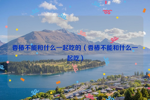 香椿不能和什么一起吃的（香椿不能和什么一起吃）