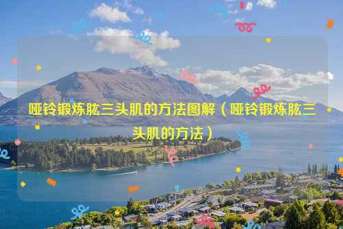 哑铃锻炼肱三头肌的方法图解（哑铃锻炼肱三头肌的方法）