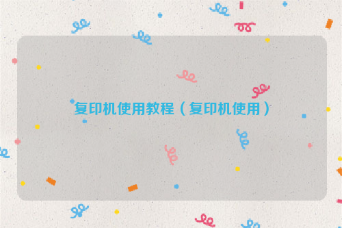 复印机使用教程（复印机使用）
