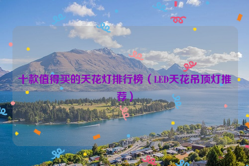 十款值得买的天花灯排行榜（LED天花吊顶灯推荐）