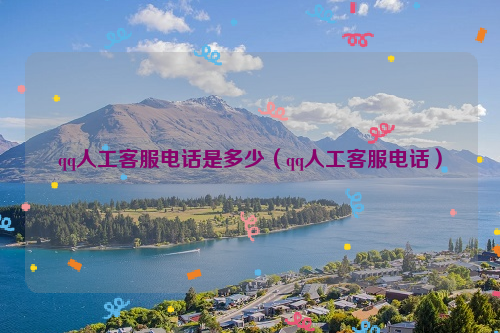qq人工客服电话是多少（qq人工客服电话）
